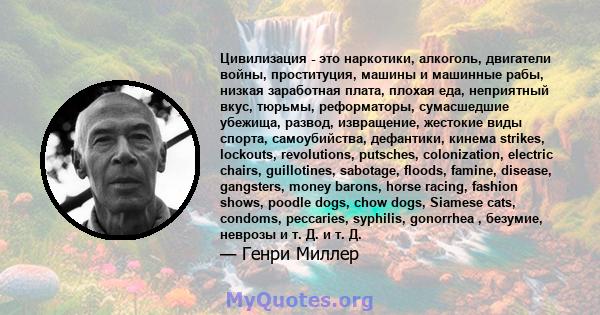 Цивилизация - это наркотики, алкоголь, двигатели войны, проституция, машины и машинные рабы, низкая заработная плата, плохая еда, неприятный вкус, тюрьмы, реформаторы, сумасшедшие убежища, развод, извращение, жестокие