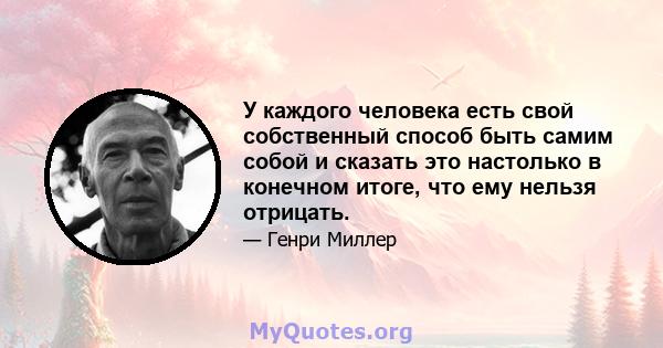 У каждого человека есть свой собственный способ быть самим собой и сказать это настолько в конечном итоге, что ему нельзя отрицать.