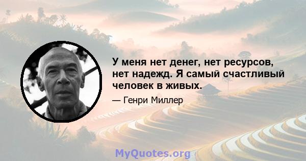 У меня нет денег, нет ресурсов, нет надежд. Я самый счастливый человек в живых.