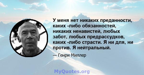 У меня нет никаких преданности, каких -либо обязанностей, никаких ненавистей, любых забот, любых предрассудков, каких -либо страсти. Я ни для, ни против. Я нейтральный.