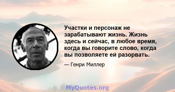 Участки и персонаж не зарабатывают жизнь. Жизнь здесь и сейчас, в любое время, когда вы говорите слово, когда вы позволяете ей разорвать.