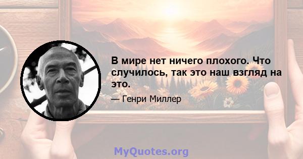 В мире нет ничего плохого. Что случилось, так это наш взгляд на это.