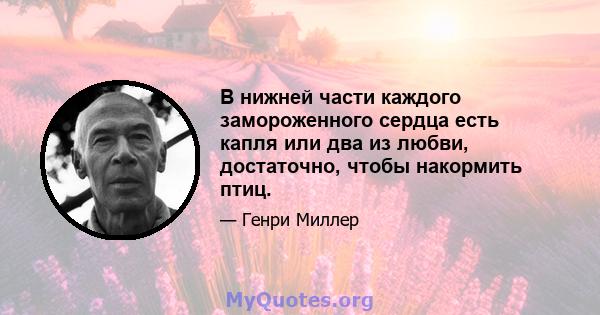 В нижней части каждого замороженного сердца есть капля или два из любви, достаточно, чтобы накормить птиц.