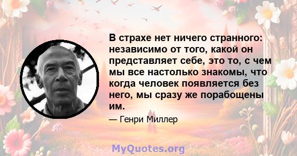 В страхе нет ничего странного: независимо от того, какой он представляет себе, это то, с чем мы все настолько знакомы, что когда человек появляется без него, мы сразу же порабощены им.