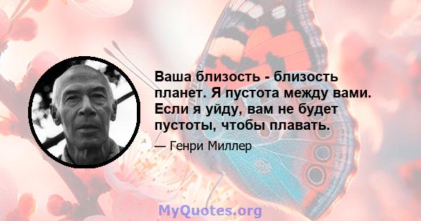 Ваша близость - близость планет. Я пустота между вами. Если я уйду, вам не будет пустоты, чтобы плавать.