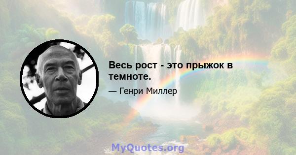 Весь рост - это прыжок в темноте.