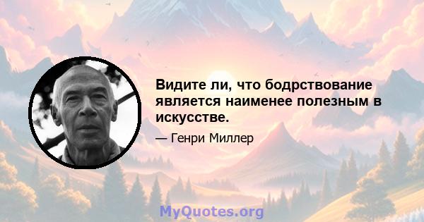 Видите ли, что бодрствование является наименее полезным в искусстве.