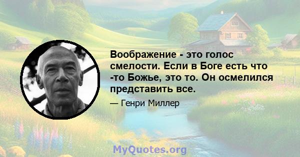 Воображение - это голос смелости. Если в Боге есть что -то Божье, это то. Он осмелился представить все.