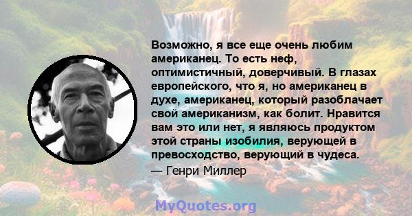 Возможно, я все еще очень любим американец. То есть неф, оптимистичный, доверчивый. В глазах европейского, что я, но американец в духе, американец, который разоблачает свой американизм, как болит. Нравится вам это или