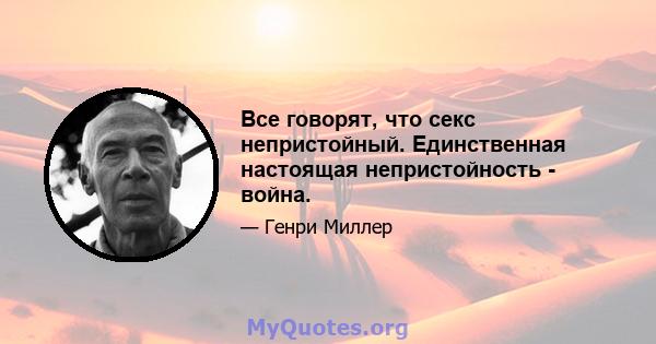 Все говорят, что секс непристойный. Единственная настоящая непристойность - война.