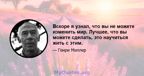 Вскоре я узнал, что вы не можете изменить мир. Лучшее, что вы можете сделать, это научиться жить с этим.