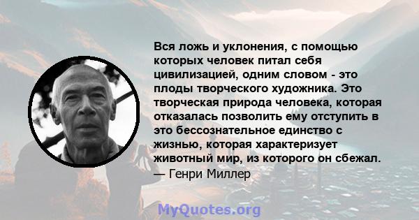 Вся ложь и уклонения, с помощью которых человек питал себя цивилизацией, одним словом - это плоды творческого художника. Это творческая природа человека, которая отказалась позволить ему отступить в это бессознательное