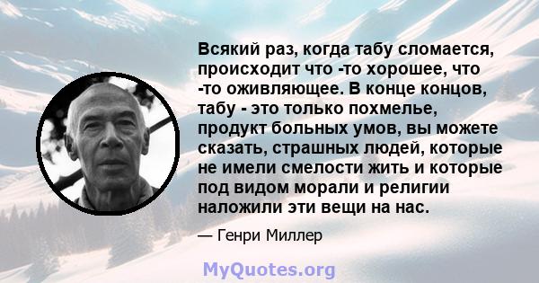 Всякий раз, когда табу сломается, происходит что -то хорошее, что -то оживляющее. В конце концов, табу - это только похмелье, продукт больных умов, вы можете сказать, страшных людей, которые не имели смелости жить и