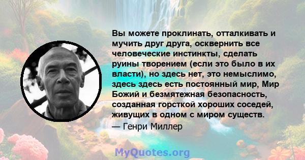 Вы можете проклинать, отталкивать и мучить друг друга, осквернить все человеческие инстинкты, сделать руины творением (если это было в их власти), но здесь нет, это немыслимо, здесь здесь есть постоянный мир, Мир Божий