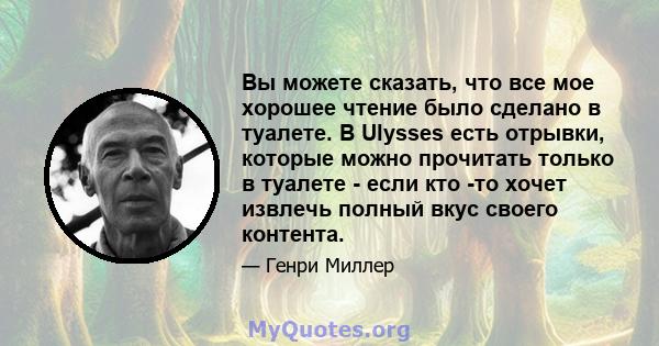 Вы можете сказать, что все мое хорошее чтение было сделано в туалете. В Ulysses есть отрывки, которые можно прочитать только в туалете - если кто -то хочет извлечь полный вкус своего контента.