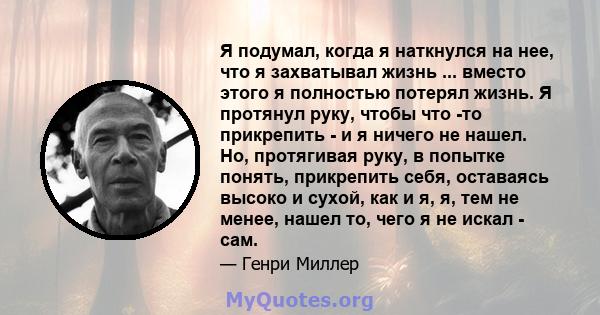 Я подумал, когда я наткнулся на нее, что я захватывал жизнь ... вместо этого я полностью потерял жизнь. Я протянул руку, чтобы что -то прикрепить - и я ничего не нашел. Но, протягивая руку, в попытке понять, прикрепить