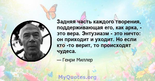 Задняя часть каждого творения, поддерживающая его, как арка, - это вера. Энтузиазм - это ничто: он приходит и уходит. Но если кто -то верит, то происходят чудеса.