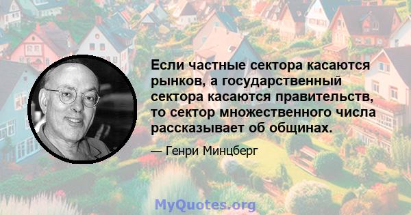 Если частные сектора касаются рынков, а государственный сектора касаются правительств, то сектор множественного числа рассказывает об общинах.