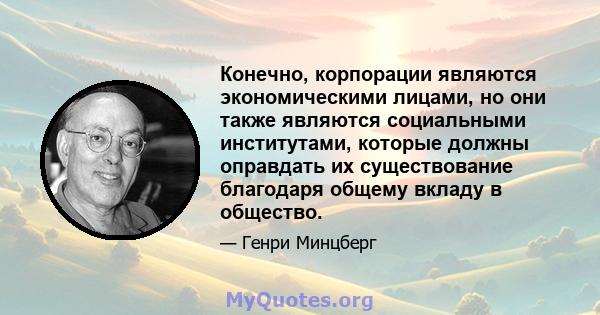 Конечно, корпорации являются экономическими лицами, но они также являются социальными институтами, которые должны оправдать их существование благодаря общему вкладу в общество.