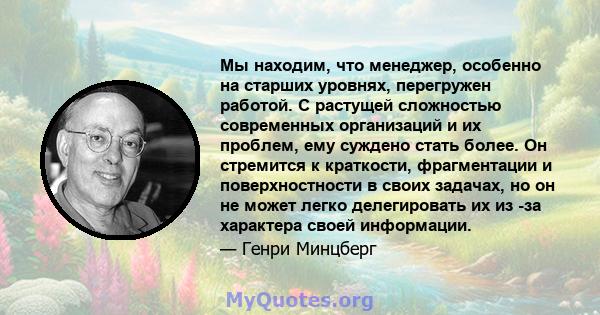 Мы находим, что менеджер, особенно на старших уровнях, перегружен работой. С растущей сложностью современных организаций и их проблем, ему суждено стать более. Он стремится к краткости, фрагментации и поверхностности в