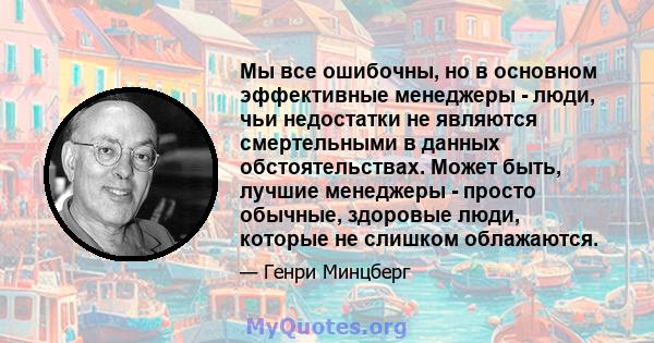 Мы все ошибочны, но в основном эффективные менеджеры - люди, чьи недостатки не являются смертельными в данных обстоятельствах. Может быть, лучшие менеджеры - просто обычные, здоровые люди, которые не слишком облажаются.