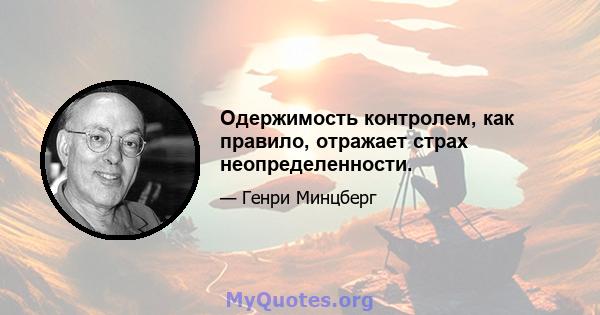 Одержимость контролем, как правило, отражает страх неопределенности.