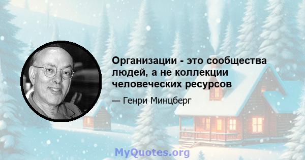 Организации - это сообщества людей, а не коллекции человеческих ресурсов