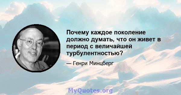 Почему каждое поколение должно думать, что он живет в период с величайшей турбулентностью?