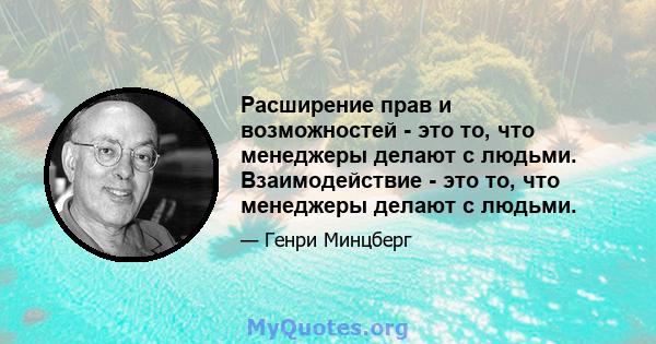 Расширение прав и возможностей - это то, что менеджеры делают с людьми. Взаимодействие - это то, что менеджеры делают с людьми.