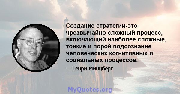 Создание стратегии-это чрезвычайно сложный процесс, включающий наиболее сложные, тонкие и порой подсознание человеческих когнитивных и социальных процессов.