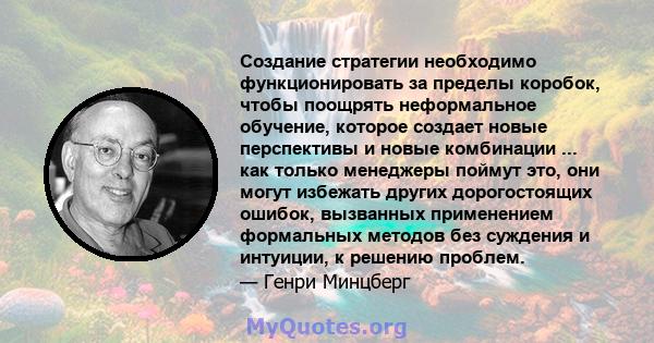 Создание стратегии необходимо функционировать за пределы коробок, чтобы поощрять неформальное обучение, которое создает новые перспективы и новые комбинации ... как только менеджеры поймут это, они могут избежать других 