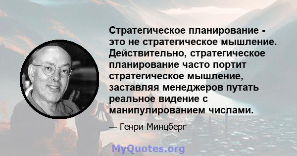 Стратегическое планирование - это не стратегическое мышление. Действительно, стратегическое планирование часто портит стратегическое мышление, заставляя менеджеров путать реальное видение с манипулированием числами.