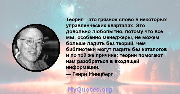 Теория - это грязное слово в некоторых управленческих кварталах. Это довольно любопытно, потому что все мы, особенно менеджеры, не можем больше ладить без теорий, чем библиотеки могут ладить без каталогов и по той же