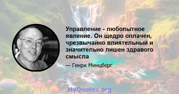 Управление - любопытное явление. Он щедро оплачен, чрезвычайно влиятельный и значительно лишен здравого смысла