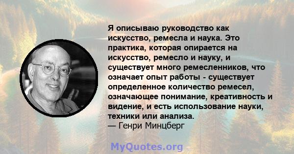 Я описываю руководство как искусство, ремесла и наука. Это практика, которая опирается на искусство, ремесло и науку, и существует много ремесленников, что означает опыт работы - существует определенное количество