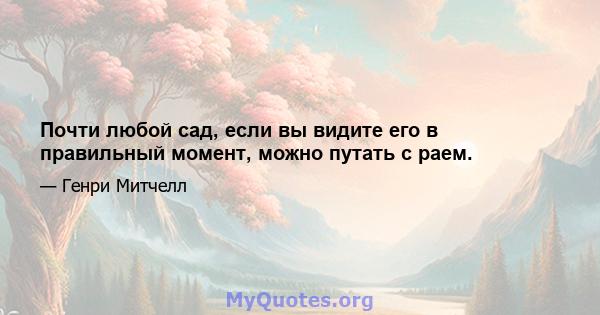 Почти любой сад, если вы видите его в правильный момент, можно путать с раем.