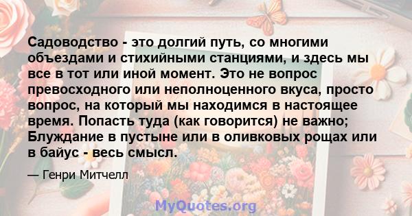 Садоводство - это долгий путь, со многими объездами и стихийными станциями, и здесь мы все в тот или иной момент. Это не вопрос превосходного или неполноценного вкуса, просто вопрос, на который мы находимся в настоящее