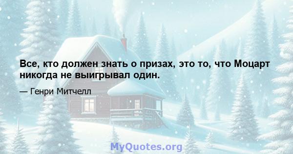 Все, кто должен знать о призах, это то, что Моцарт никогда не выигрывал один.