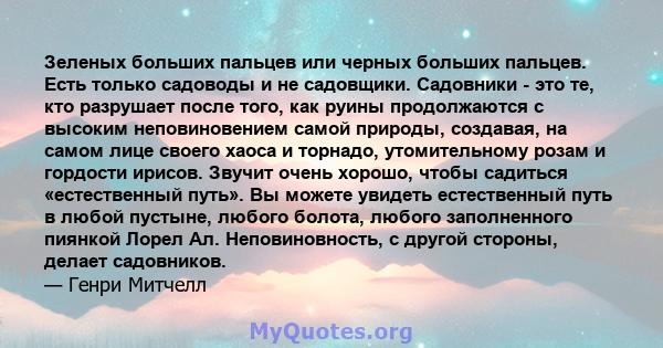 Зеленых больших пальцев или черных больших пальцев. Есть только садоводы и не садовщики. Садовники - это те, кто разрушает после того, как руины продолжаются с высоким неповиновением самой природы, создавая, на самом