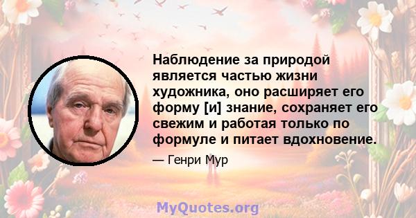 Наблюдение за природой является частью жизни художника, оно расширяет его форму [и] знание, сохраняет его свежим и работая только по формуле и питает вдохновение.