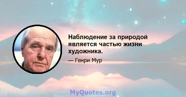 Наблюдение за природой является частью жизни художника.