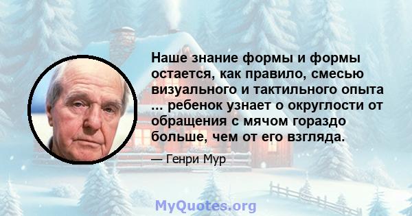 Наше знание формы и формы остается, как правило, смесью визуального и тактильного опыта ... ребенок узнает о округлости от обращения с мячом гораздо больше, чем от его взгляда.