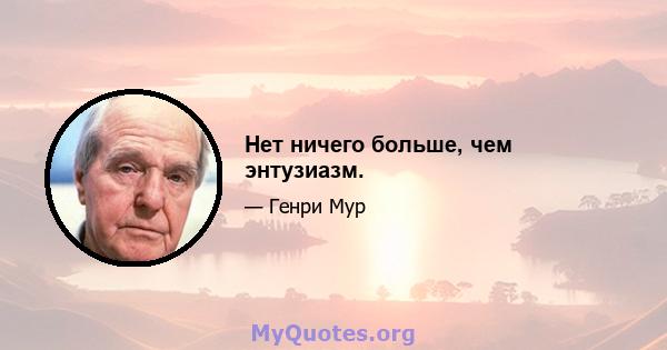 Нет ничего больше, чем энтузиазм.