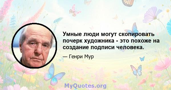 Умные люди могут скопировать почерк художника - это похоже на создание подписи человека.