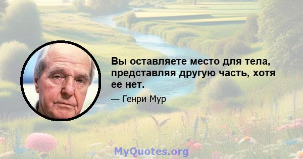 Вы оставляете место для тела, представляя другую часть, хотя ее нет.