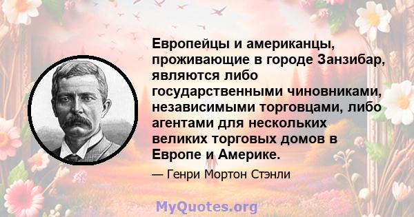 Европейцы и американцы, проживающие в городе Занзибар, являются либо государственными чиновниками, независимыми торговцами, либо агентами для нескольких великих торговых домов в Европе и Америке.