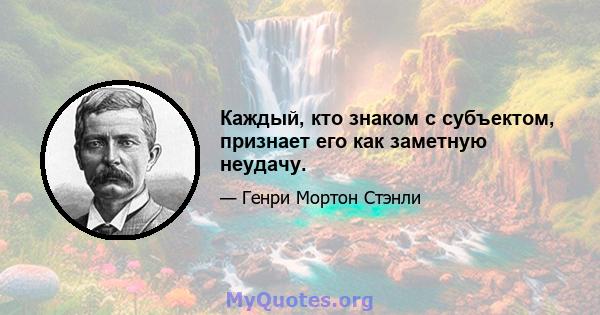 Каждый, кто знаком с субъектом, признает его как заметную неудачу.