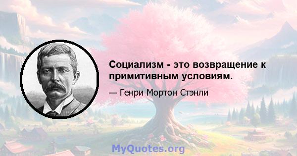 Социализм - это возвращение к примитивным условиям.