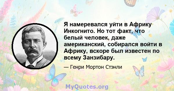 Я намеревался уйти в Африку Инкогнито. Но тот факт, что белый человек, даже американский, собирался войти в Африку, вскоре был известен по всему Занзибару.