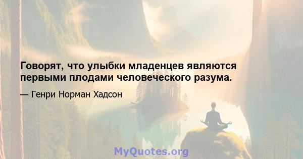 Говорят, что улыбки младенцев являются первыми плодами человеческого разума.